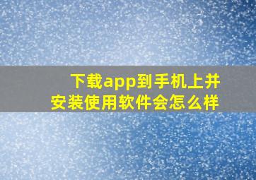 下载app到手机上并安装使用软件会怎么样