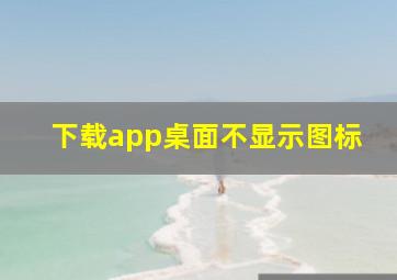 下载app桌面不显示图标