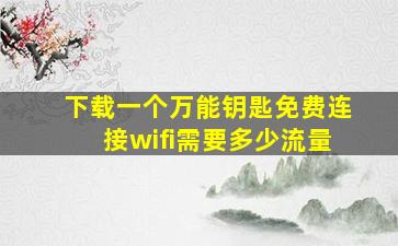 下载一个万能钥匙免费连接wifi需要多少流量