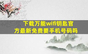 下载万能wifi钥匙官方最新免费要手机号码吗