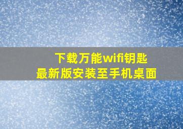 下载万能wifi钥匙最新版安装至手机桌面