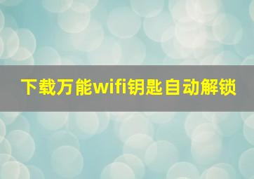 下载万能wifi钥匙自动解锁