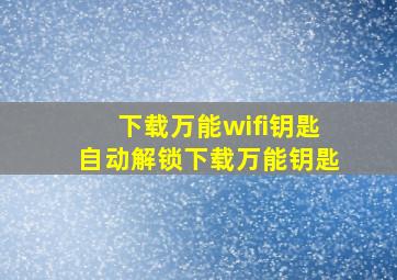 下载万能wifi钥匙自动解锁下载万能钥匙