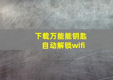 下载万能能钥匙自动解锁wifi