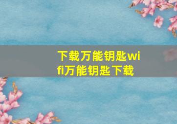 下载万能钥匙wifi万能钥匙下载