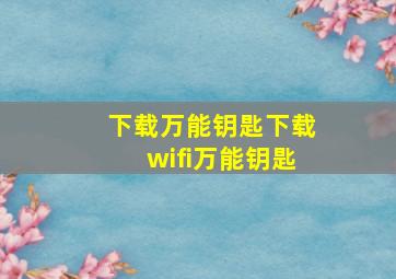 下载万能钥匙下载wifi万能钥匙