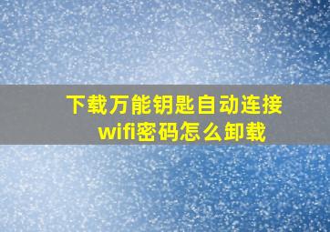 下载万能钥匙自动连接wifi密码怎么卸载