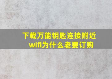 下载万能钥匙连接附近wifi为什么老要订购