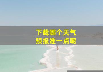 下载哪个天气预报准一点呢