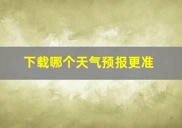 下载哪个天气预报更准