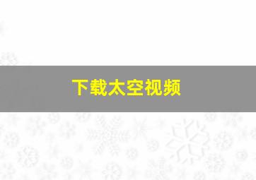 下载太空视频