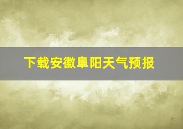 下载安徽阜阳天气预报