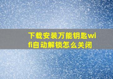 下载安装万能钥匙wifi自动解锁怎么关闭