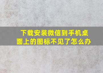 下载安装微信到手机桌面上的图标不见了怎么办