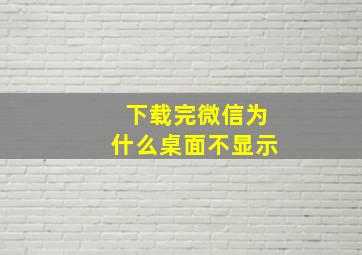 下载完微信为什么桌面不显示