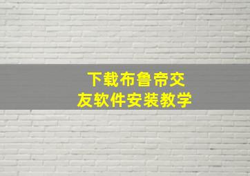 下载布鲁帝交友软件安装教学