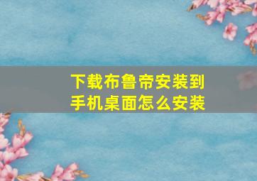 下载布鲁帝安装到手机桌面怎么安装