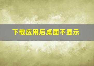 下载应用后桌面不显示