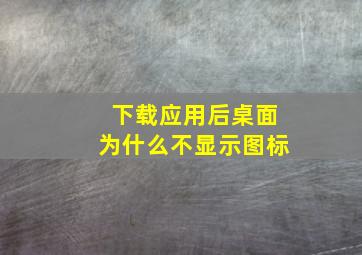 下载应用后桌面为什么不显示图标