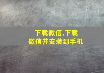 下载微信,下载微信并安装到手机