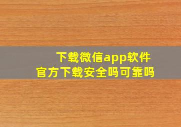 下载微信app软件官方下载安全吗可靠吗