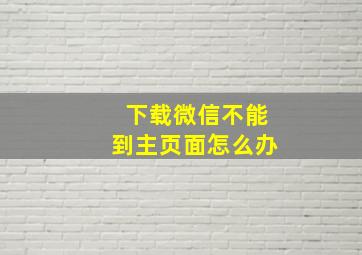 下载微信不能到主页面怎么办