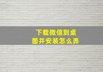 下载微信到桌面并安装怎么弄