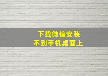 下载微信安装不到手机桌面上