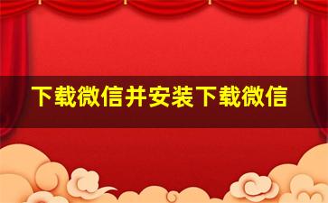 下载微信并安装下载微信