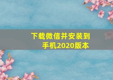 下载微信并安装到手机2020版本