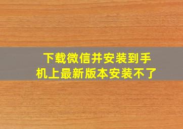 下载微信并安装到手机上最新版本安装不了