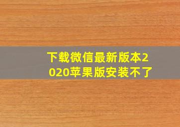 下载微信最新版本2020苹果版安装不了