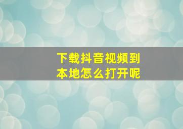 下载抖音视频到本地怎么打开呢