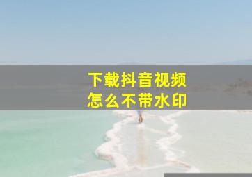 下载抖音视频怎么不带水印