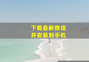 下载最新微信并安装到手机