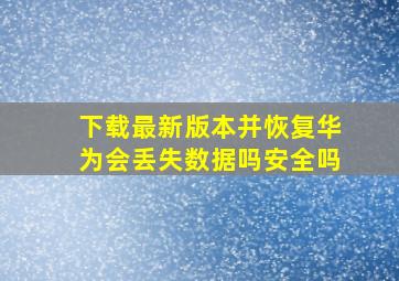 下载最新版本并恢复华为会丢失数据吗安全吗