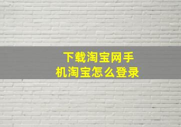 下载淘宝网手机淘宝怎么登录