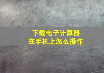 下载电子计算器在手机上怎么操作