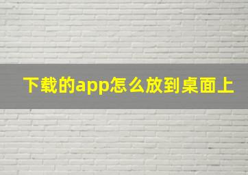 下载的app怎么放到桌面上