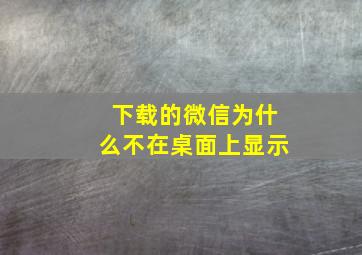 下载的微信为什么不在桌面上显示