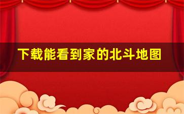 下载能看到家的北斗地图