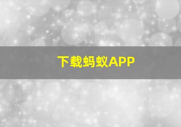 下载蚂蚁APP