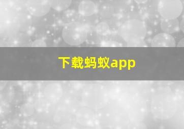 下载蚂蚁app