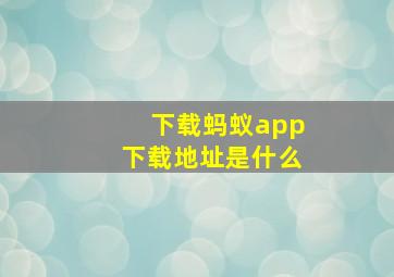 下载蚂蚁app下载地址是什么