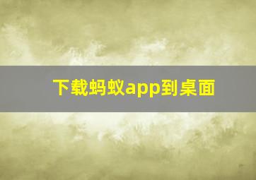 下载蚂蚁app到桌面