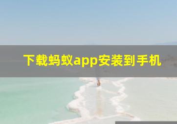 下载蚂蚁app安装到手机