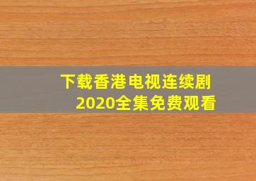 下载香港电视连续剧2020全集免费观看