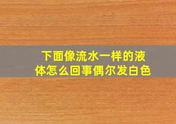 下面像流水一样的液体怎么回事偶尔发白色