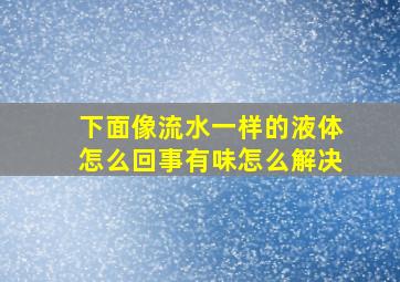 下面像流水一样的液体怎么回事有味怎么解决