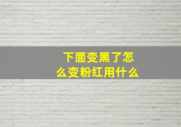 下面变黑了怎么变粉红用什么